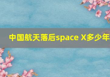 中国航天落后space X多少年